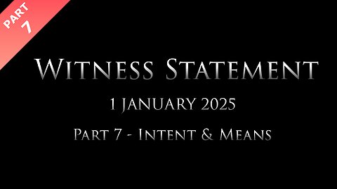 Witness Statement: Part 7 of 9 - The Intent and Means