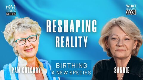 Reshaping Reality – Birthing a New Species... | Pam Gregory on "What is Going OM?"