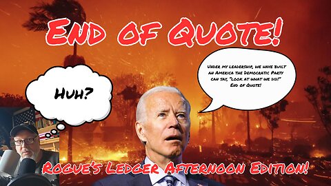 End of Quote: Biden's Final Gaff! Rogue's Ledger Afternoon News Recap.