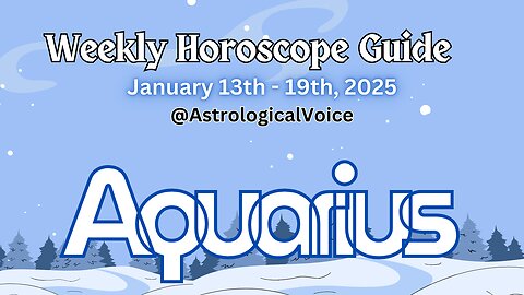 Aquarius: January 13-19 2025 Weekly Horoscope Guide