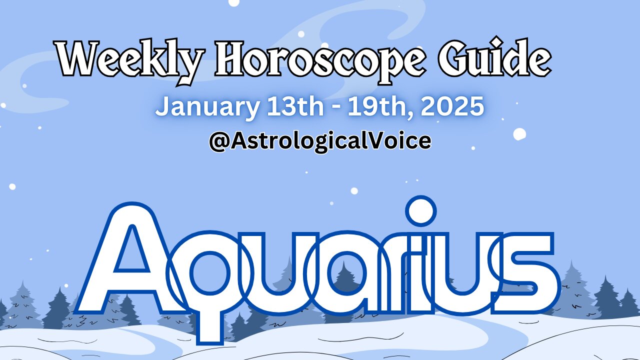 Aquarius: January 13-19 2025 Weekly Horoscope Guide