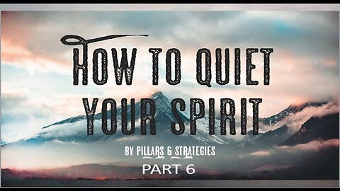 How to Quiet Your Spirit (Part 6) by Pillars & Strategies