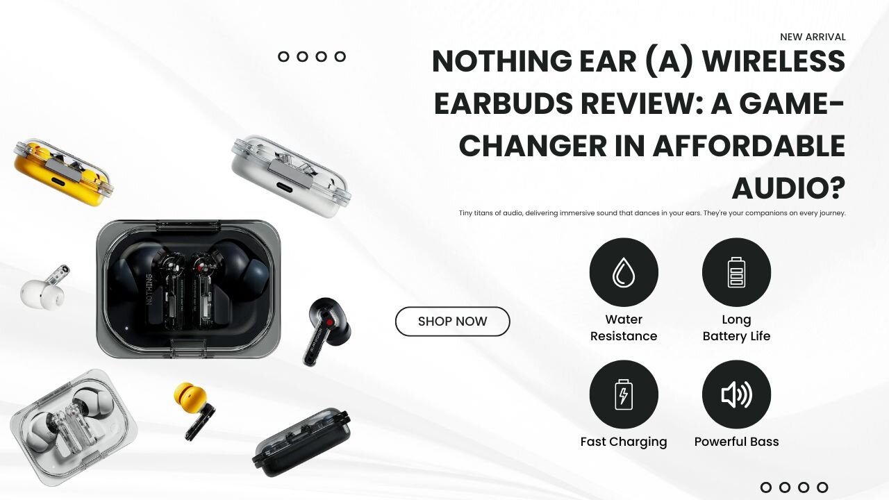 Nothing Ear (a) Wireless Earbuds Review: A Game-Changer in Affordable Audio?