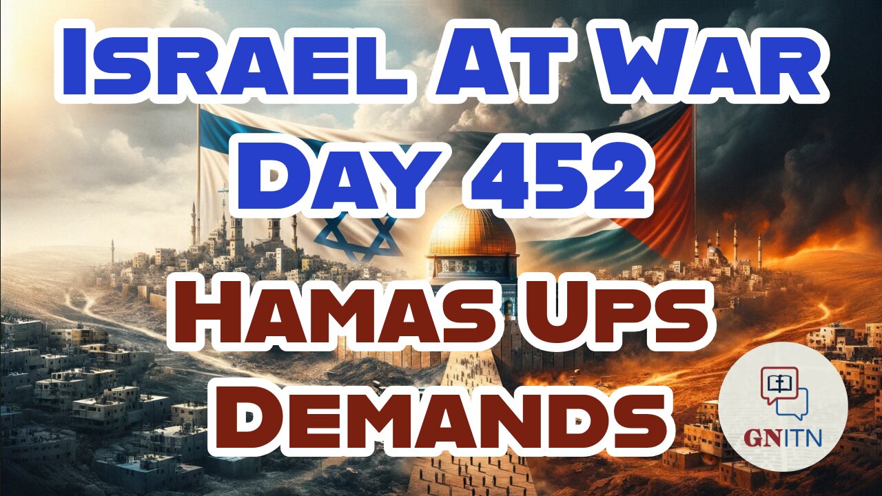 GNITN Special Edition Israel At War Day 452: Hamas Ups Demands