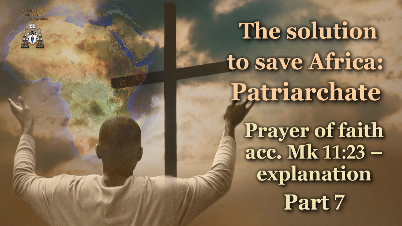 The solution to save Africa: Patriarchate /Prayer of faith acc. Mk 11:23 – explanation - Part 7/