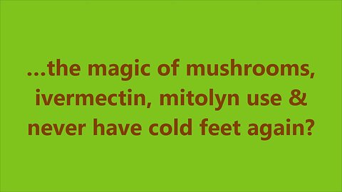 …the magic of mushrooms, ivermectin, mitolyn use & never have cold feet again?