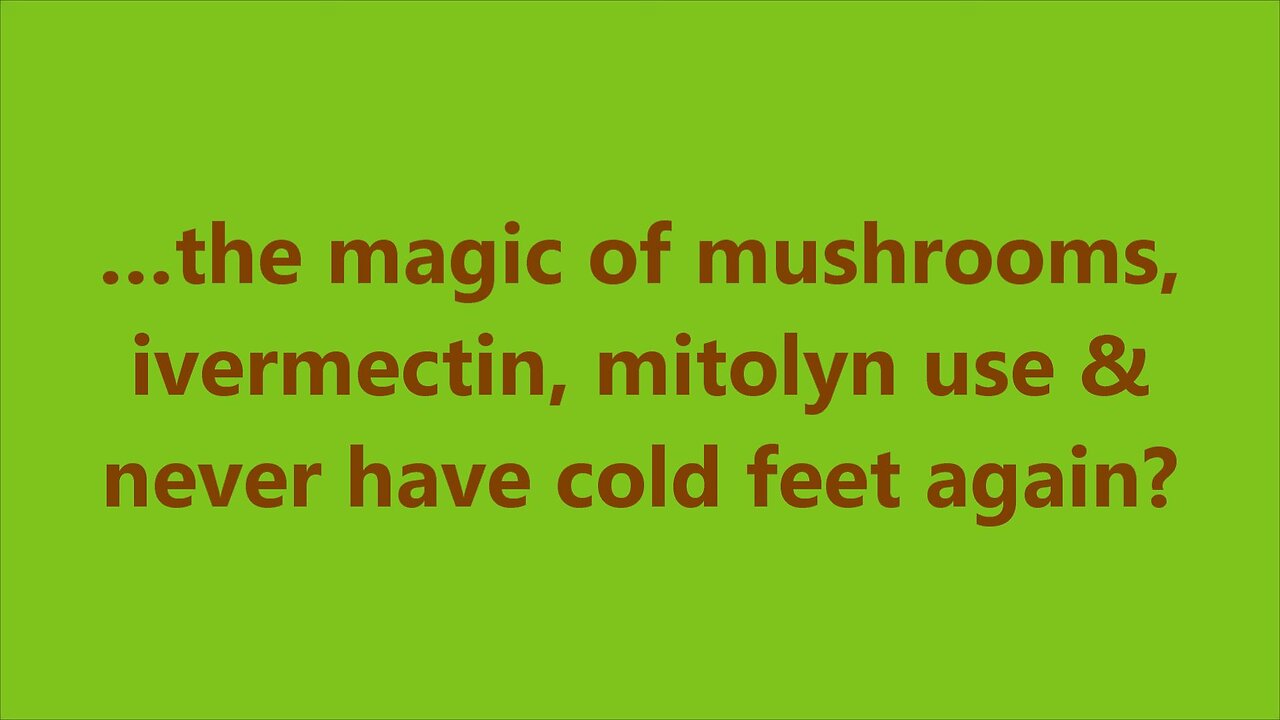 …the magic of mushrooms, ivermectin, mitolyn use & never have cold feet again?