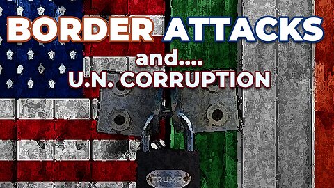 Cartel Border Attacks and UN Corruption