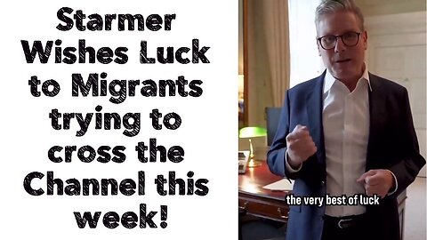 Starmer Wishes Luck to Migrants trying to cross the Channel this week!