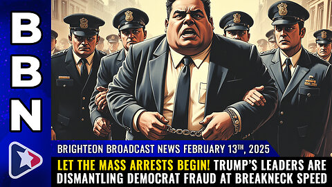 BBN, Feb 13, 2025 – Let the mass arrests begin!...