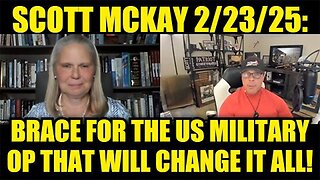 Scott McKay 2/23/25: Brace for the US Military Operation That Will Change It All