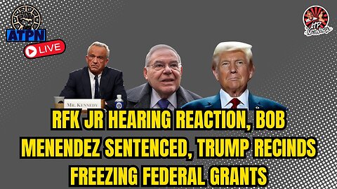 RFK JR HEARING REACTION, BOB MENENDEZ SENTENCED, TRUMP RECINDS FREEZING FEDERAL GRANTS