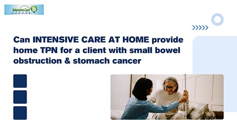 Can INTENSIVE CARE AT HOME Provide Home TPN for a Client with Small Bowel Obstruction&Stomach Cancer