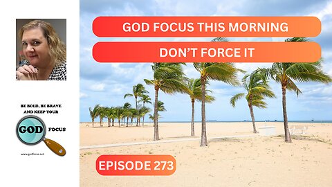 GOD FOCUS THIS MORNING EP273 DON'T FORCE IT