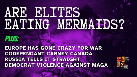 Are Elites Eating Mermaids? /Europe Mad 4 War / Carney Canada / Dem Violence on MAGA