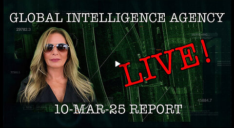 10-MAR-25 GLOBAL INTELLIGENCE AGENCY LIVE!