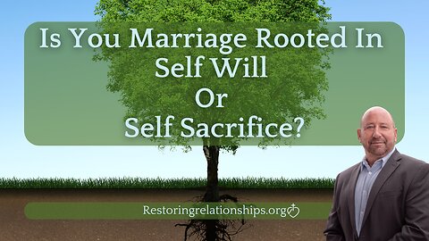 Is Your Marriage Rooted In Self Will or Self Sacrifice?