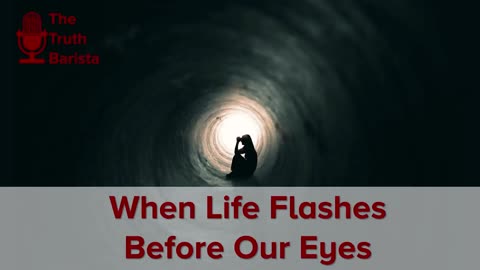 When Life Flashes Before Our Eyes