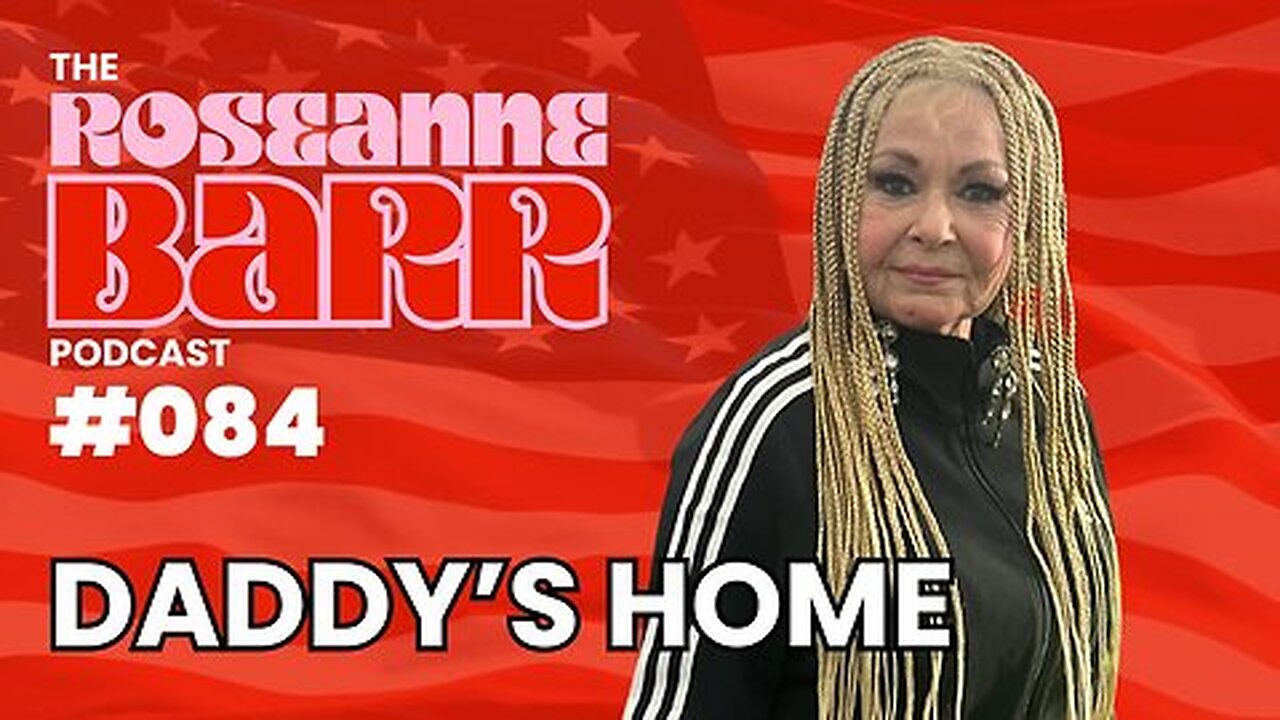 Daddy's Home | The Roseanne Barr Podcast #84