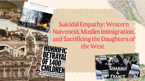 Suicidal Empathy: Western Naiveness, Muslim Immigration, and Sacrificing the Daughters of the West