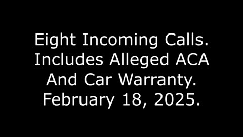 Eight Incoming Calls: Includes Alleged ACA And Car Warranty, February 18, 2025