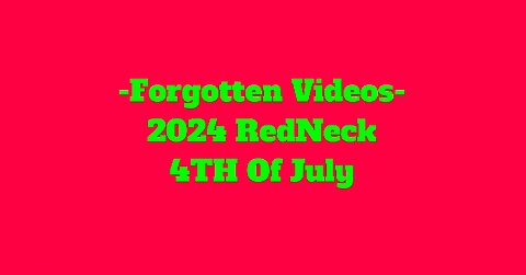 Forgotten RedNeck Videos 7-4-24