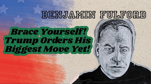 Benjamin Fulford: Brace Yourself! Trump Orders His Biggest Move Yet!!!