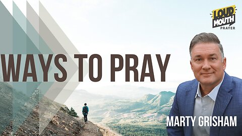 WAYS TO PRAY - Praying From Your Position - Marty Grisham of Loudmouth Prayer