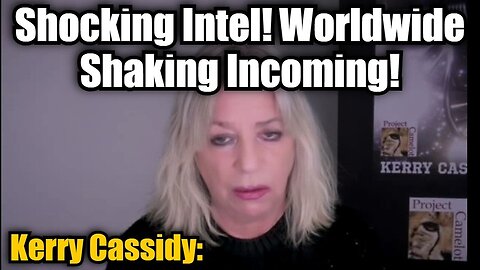 Kerry Cassidy: Shocking Intel - Worldwide Shaking Incoming!