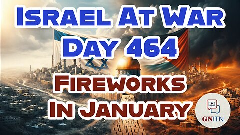 GNITN Special Edition Israel At War Day 464: Fireworks In January