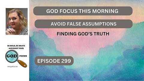 GOD FOCUS THIS MORNING EP299 AVOIDING FALSE ASSUMPTIONS