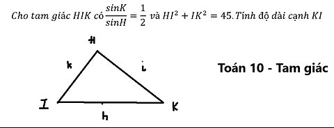 Toán 10: Cho tam giác HIK có sinK/sinH=1/2 và HI^2+IK^2=45.Tính độ dài cạnh KI