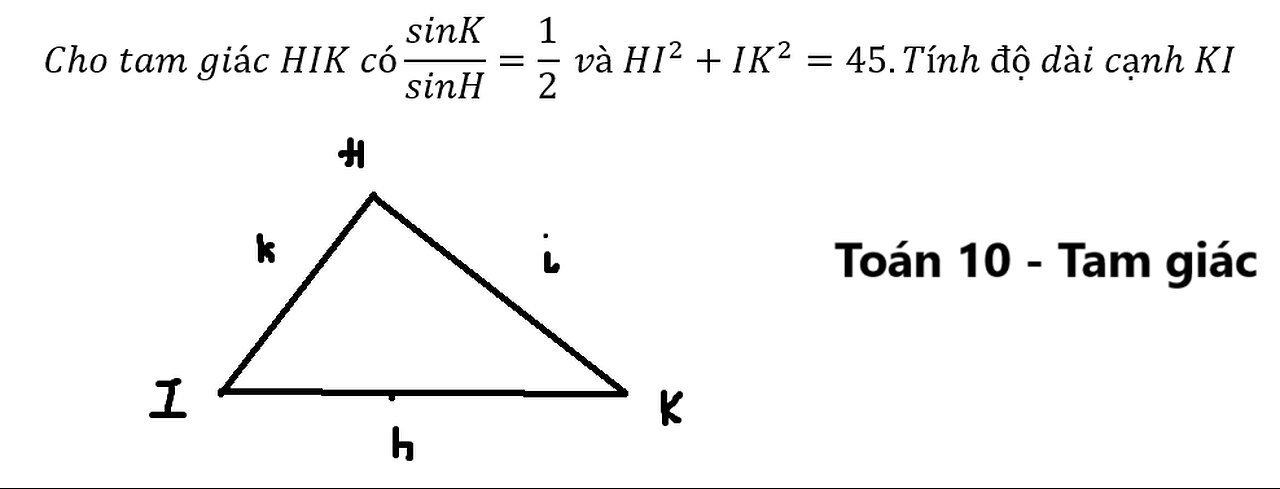 Toán 10: Cho tam giác HIK có sinK/sinH=1/2 và HI^2+IK^2=45.Tính độ dài cạnh KI