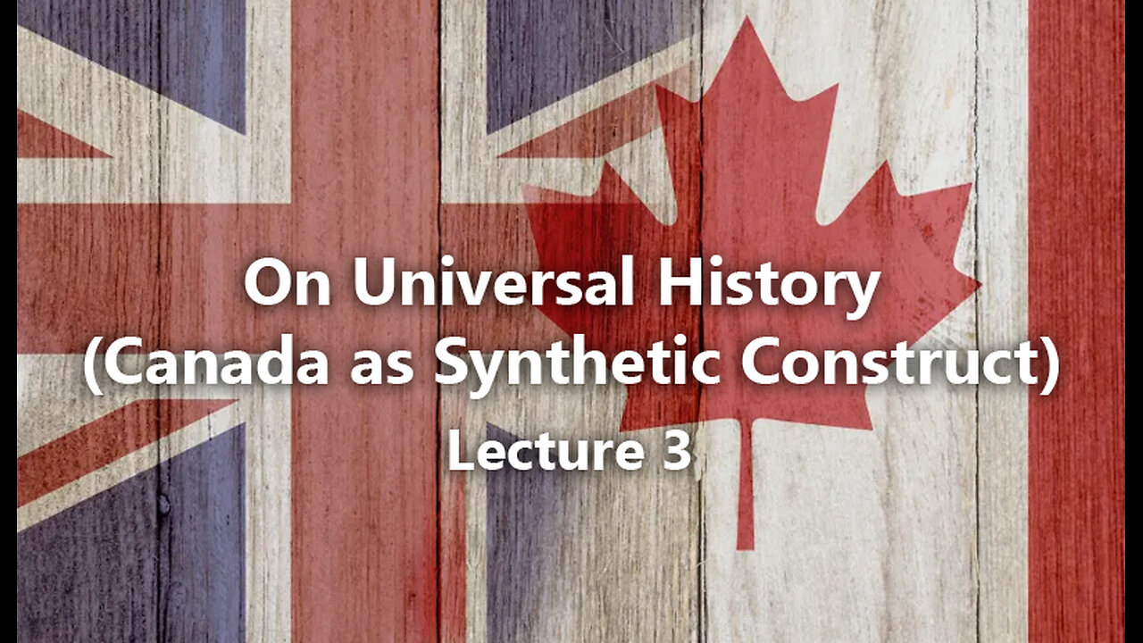 On Universal History and Canada as Synthetic Construct (Lecture 03)