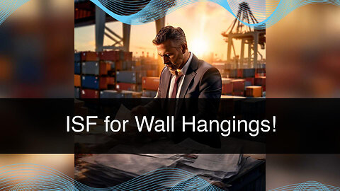 The Art of International Trade: Why Filing an ISF for Wall Hangings is Crucial