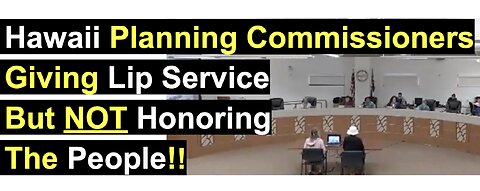 Hawaii Planning Commissioners Giving Lip Service But NOT Honoring The People!!