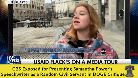 CBS Exposed for Presenting Samantha Power's Speechwriter as a Random Civil Servant in DOGE Critique