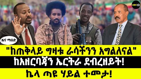 "ከጠቅላይ ግዛቱ ራሳችንን አግልለናል" // ከአዘርባጃን ኤርትራ ደብረዘይት! // ኬላ ጣዩ ሃይል ተመታ!