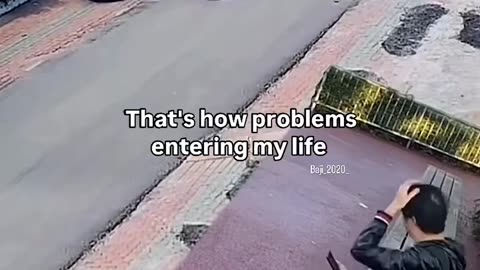 That's how problems enter my life