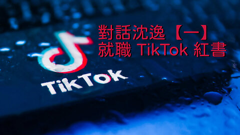 訪問：沈逸 主題：對話沈逸【一】就職 TikTok 紅書