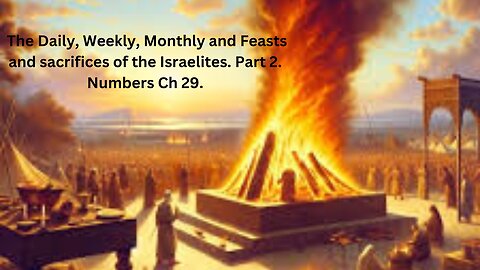 The Daily, Weekly, Monthly and Feasts and sacrifices of the Israelites. Part 2. Numbers Ch 29
