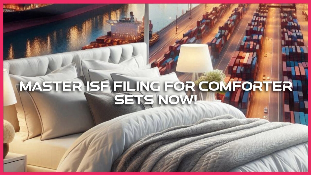 Mastering ISF Filing for Comforter Sets: Everything Importers Need to Know