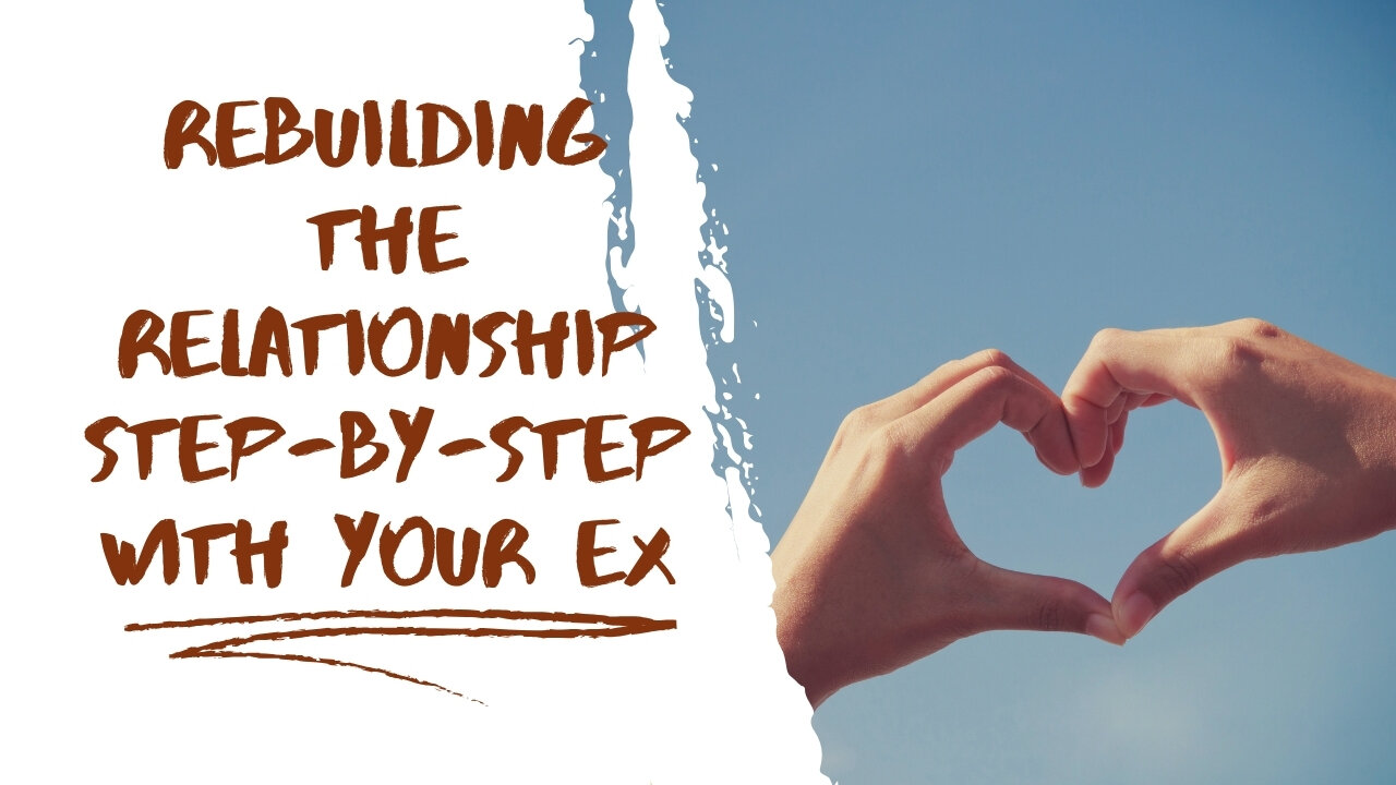Rebuilding the Relationship Step-by-Step with Your Ex