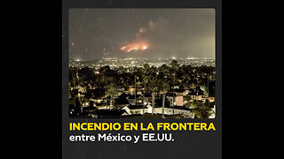 Voraz incendio arrasa zona montañosa en la frontera México-EE.UU.