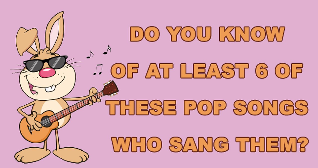 Do you know of at least 6 of these pop songs who sang them?