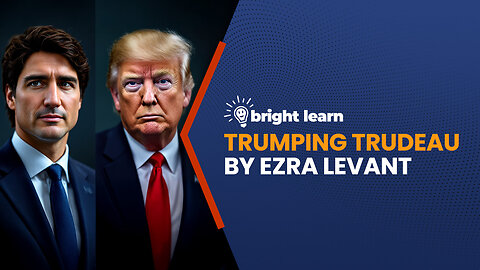 BrightLearn - Trumping Trudeau by Ezra Levant