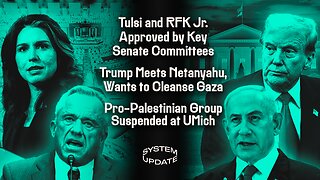 Tulsi and RFK Jr. Approved by Key Senate Committees; Trump Meets Netanyahu: Wants to Cleanse Gaza; Pro-Palestinian Group Suspended at UMich | SYSTEM UPDATE #402