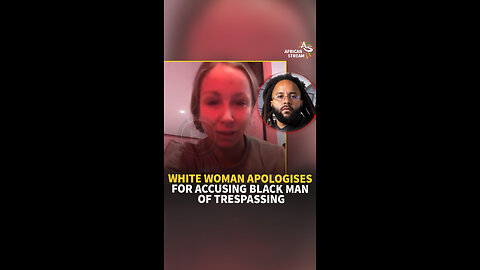 WHITE WOMAN APOLOGISES FOR ACCUSING BLACK MAN OF TRESPASSING