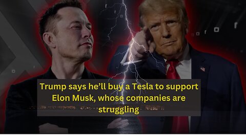 Trump says he’ll buy a Tesla to support Elon Musk, whose companies are struggling