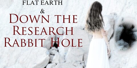 FLAT EARTH & DOWN THE RESEARCH RABBIT HOLE